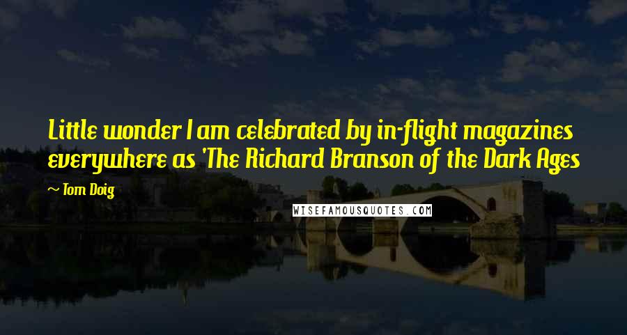 Tom Doig Quotes: Little wonder I am celebrated by in-flight magazines everywhere as 'The Richard Branson of the Dark Ages