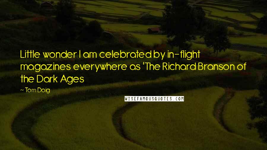 Tom Doig Quotes: Little wonder I am celebrated by in-flight magazines everywhere as 'The Richard Branson of the Dark Ages