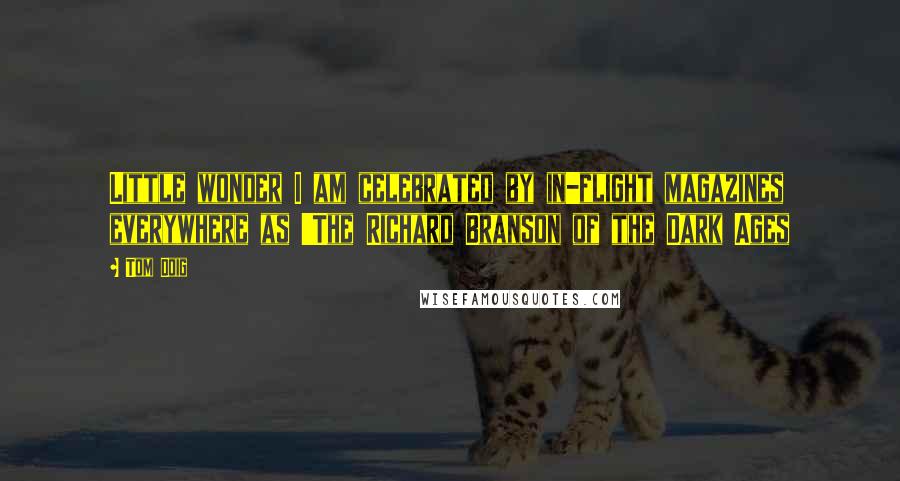Tom Doig Quotes: Little wonder I am celebrated by in-flight magazines everywhere as 'The Richard Branson of the Dark Ages