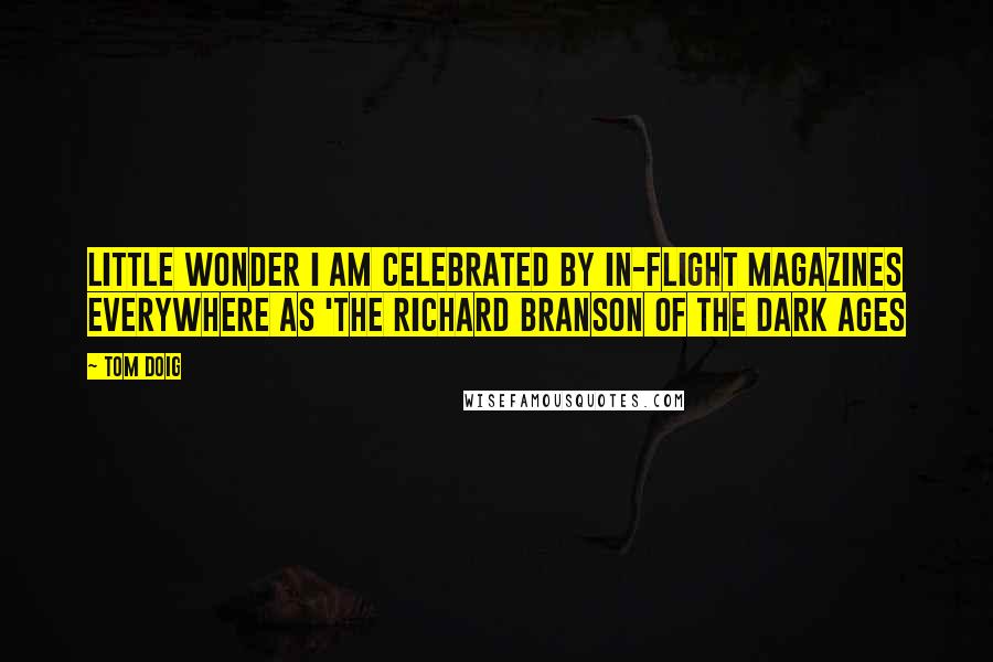 Tom Doig Quotes: Little wonder I am celebrated by in-flight magazines everywhere as 'The Richard Branson of the Dark Ages
