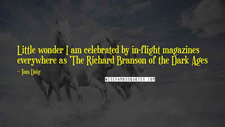 Tom Doig Quotes: Little wonder I am celebrated by in-flight magazines everywhere as 'The Richard Branson of the Dark Ages