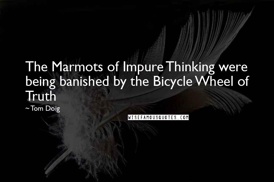 Tom Doig Quotes: The Marmots of Impure Thinking were being banished by the Bicycle Wheel of Truth