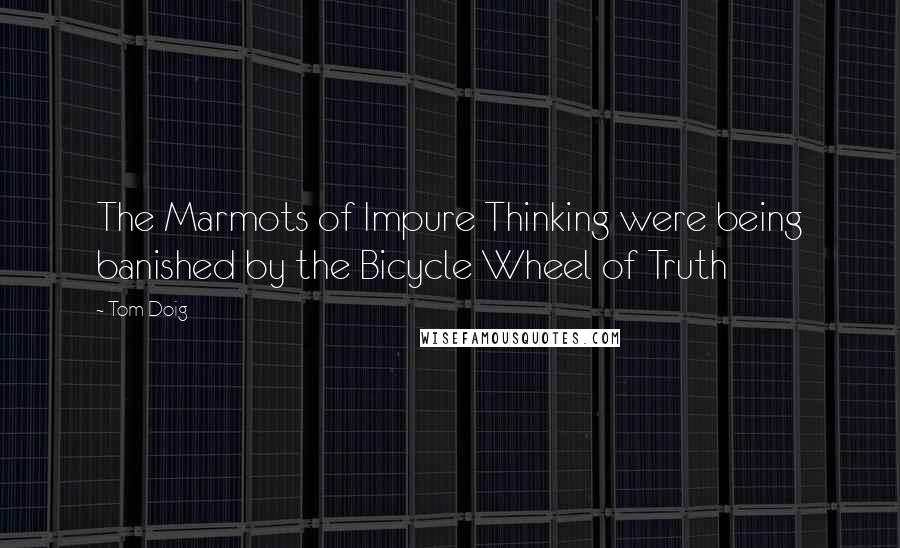 Tom Doig Quotes: The Marmots of Impure Thinking were being banished by the Bicycle Wheel of Truth