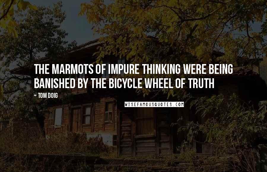 Tom Doig Quotes: The Marmots of Impure Thinking were being banished by the Bicycle Wheel of Truth