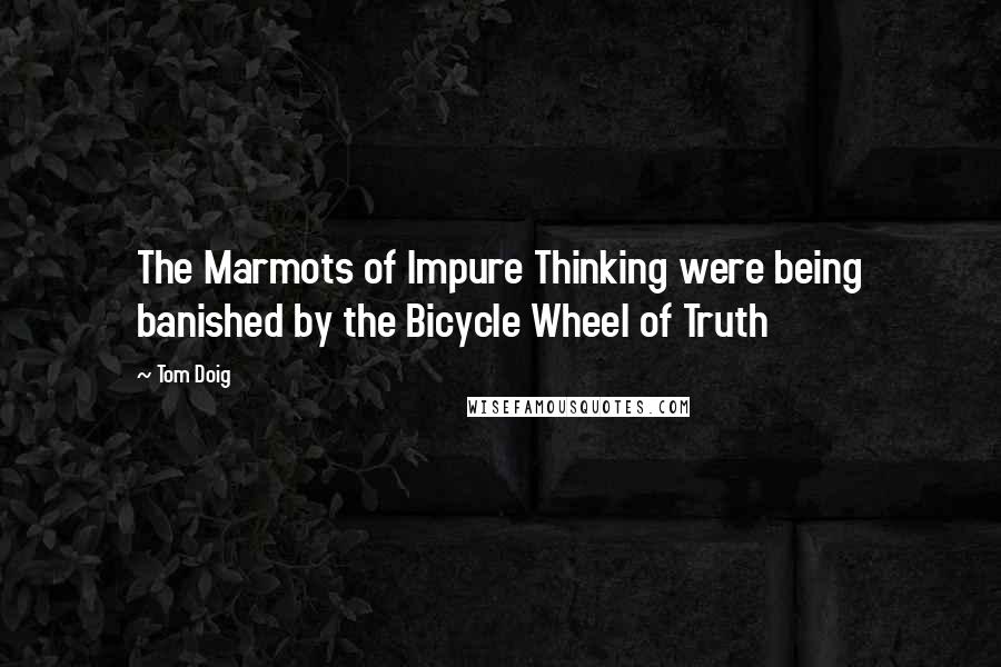 Tom Doig Quotes: The Marmots of Impure Thinking were being banished by the Bicycle Wheel of Truth
