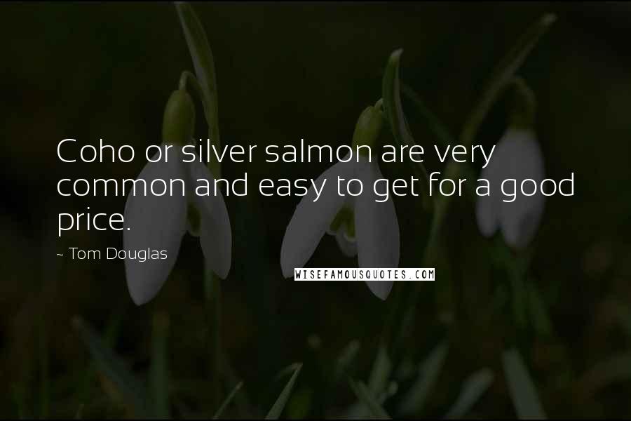 Tom Douglas Quotes: Coho or silver salmon are very common and easy to get for a good price.