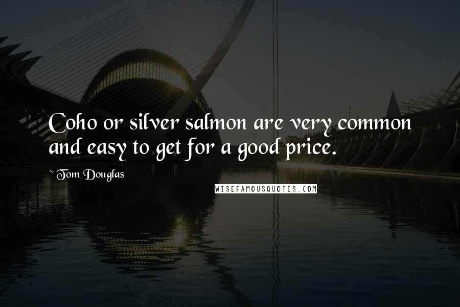 Tom Douglas Quotes: Coho or silver salmon are very common and easy to get for a good price.