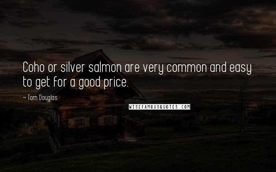 Tom Douglas Quotes: Coho or silver salmon are very common and easy to get for a good price.