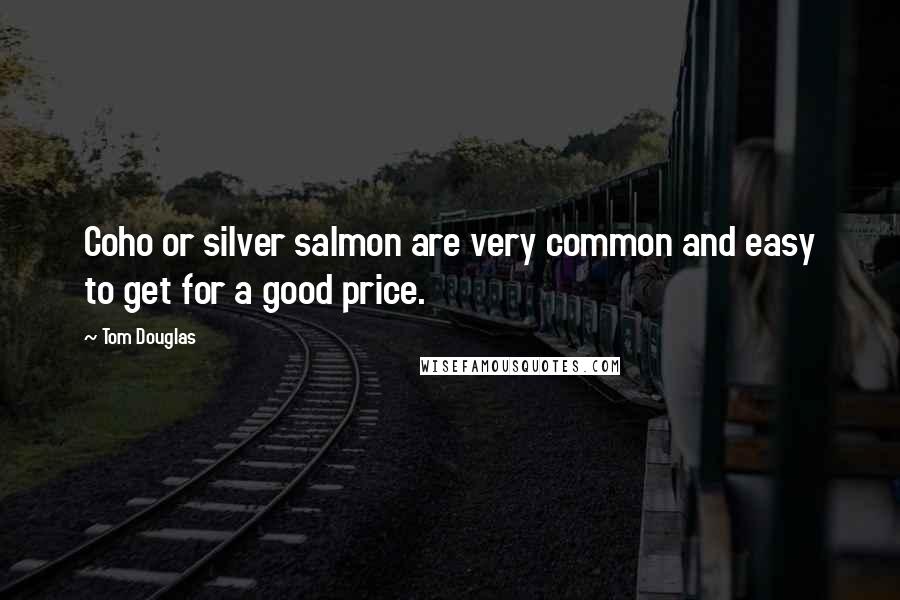 Tom Douglas Quotes: Coho or silver salmon are very common and easy to get for a good price.