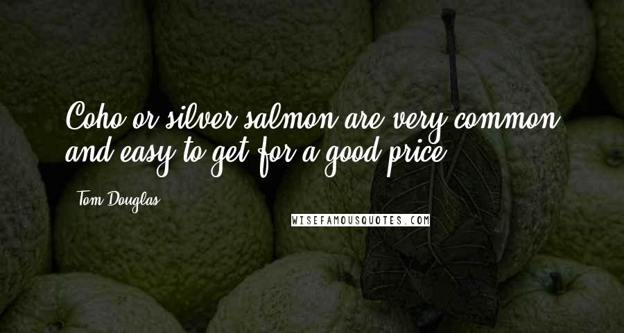 Tom Douglas Quotes: Coho or silver salmon are very common and easy to get for a good price.