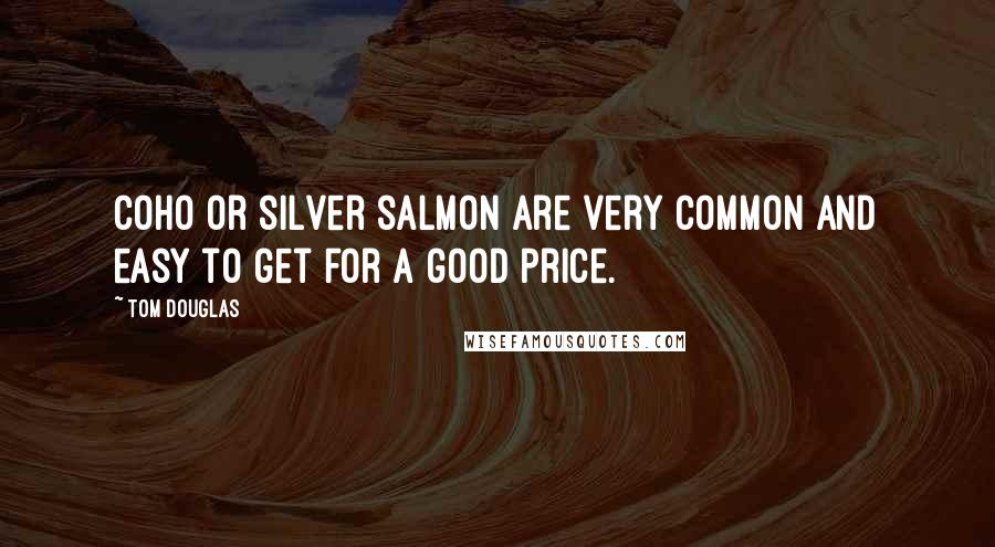 Tom Douglas Quotes: Coho or silver salmon are very common and easy to get for a good price.