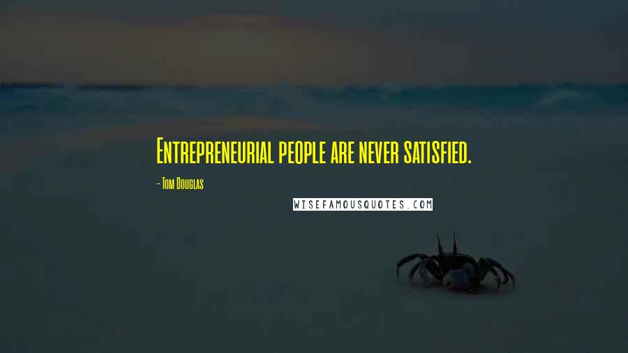 Tom Douglas Quotes: Entrepreneurial people are never satisfied.