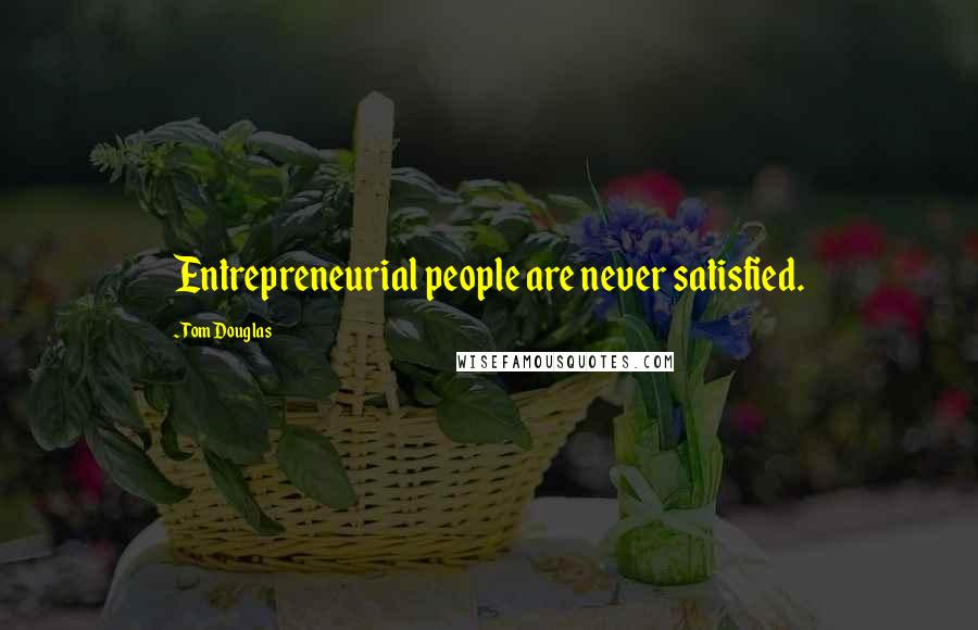 Tom Douglas Quotes: Entrepreneurial people are never satisfied.