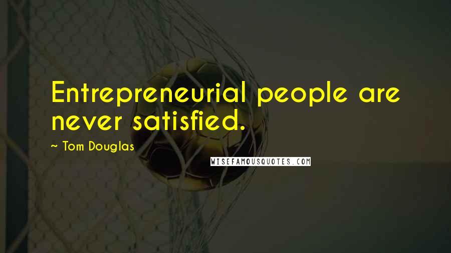 Tom Douglas Quotes: Entrepreneurial people are never satisfied.