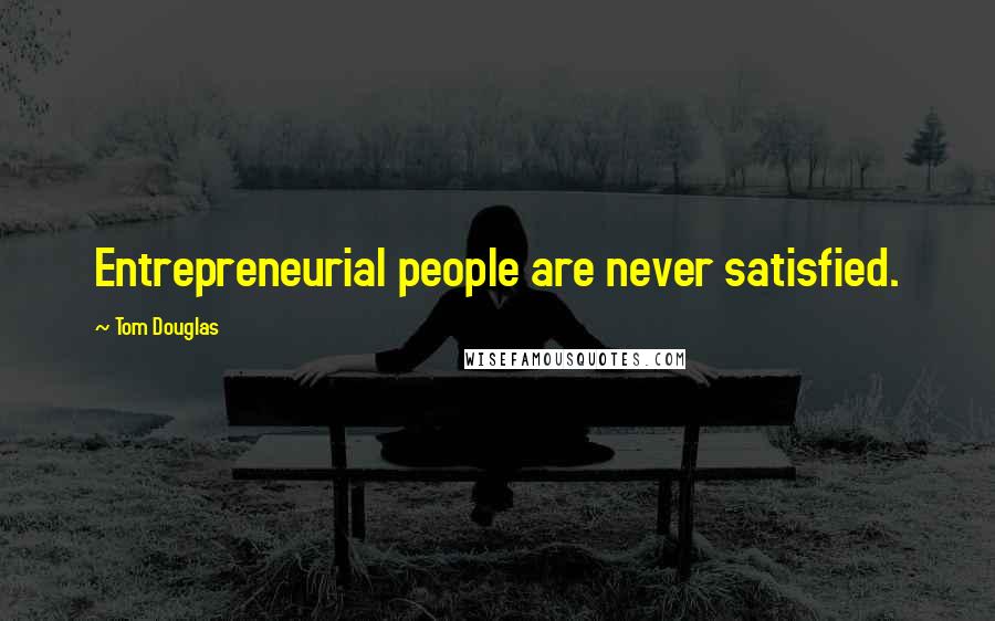 Tom Douglas Quotes: Entrepreneurial people are never satisfied.
