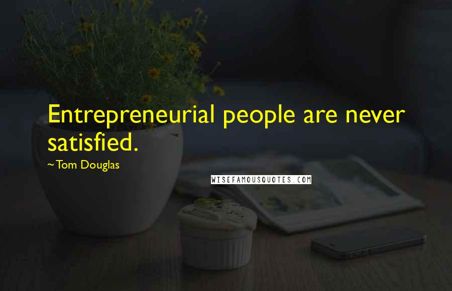 Tom Douglas Quotes: Entrepreneurial people are never satisfied.