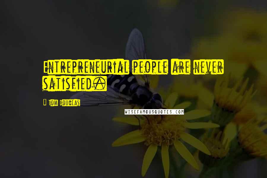 Tom Douglas Quotes: Entrepreneurial people are never satisfied.