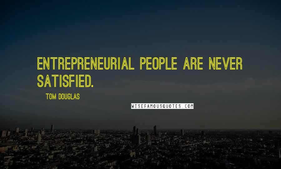 Tom Douglas Quotes: Entrepreneurial people are never satisfied.