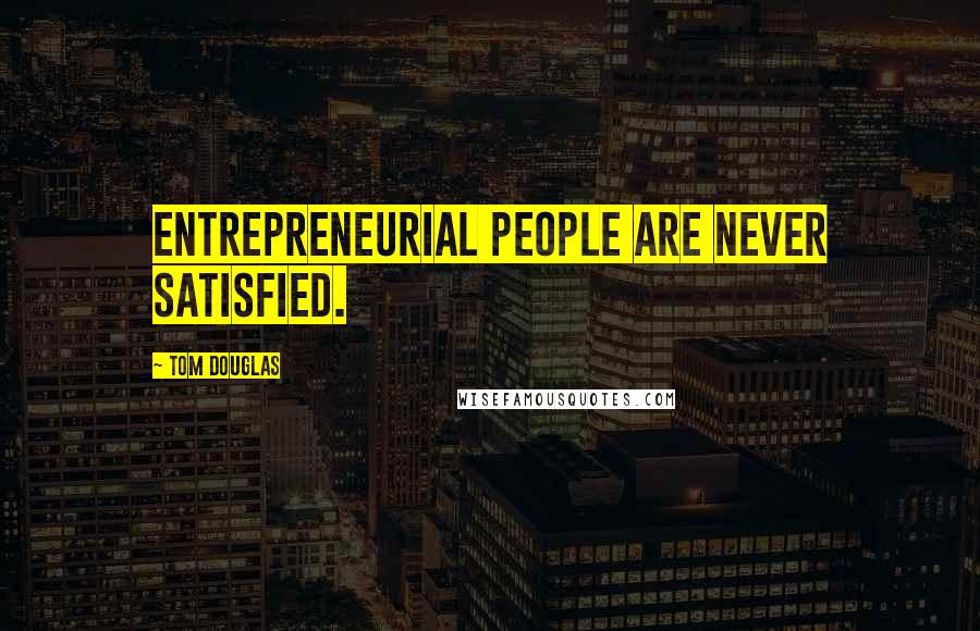 Tom Douglas Quotes: Entrepreneurial people are never satisfied.