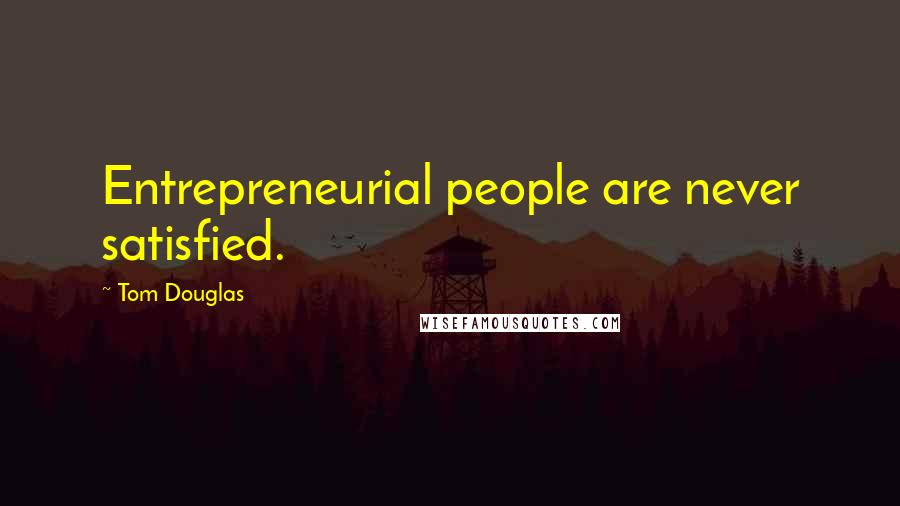 Tom Douglas Quotes: Entrepreneurial people are never satisfied.