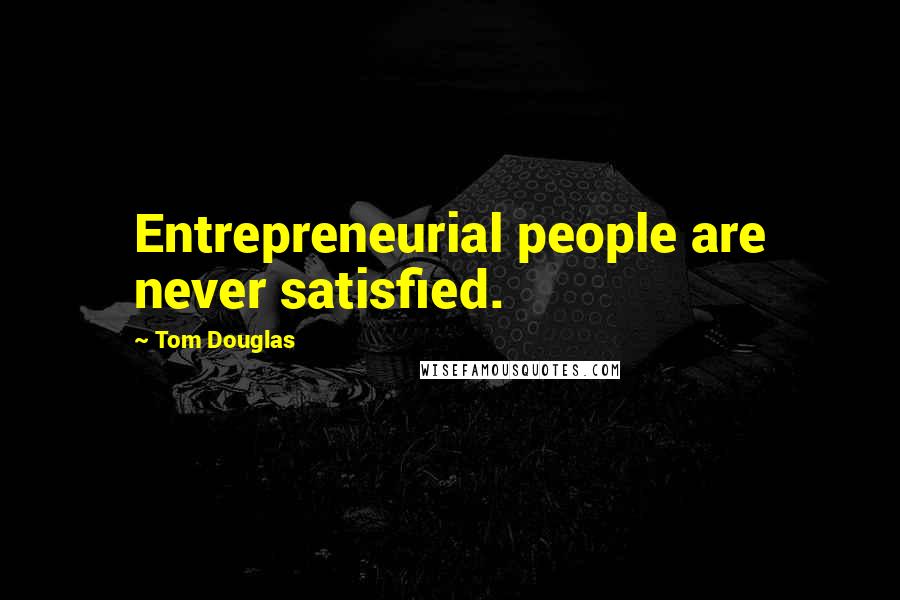 Tom Douglas Quotes: Entrepreneurial people are never satisfied.