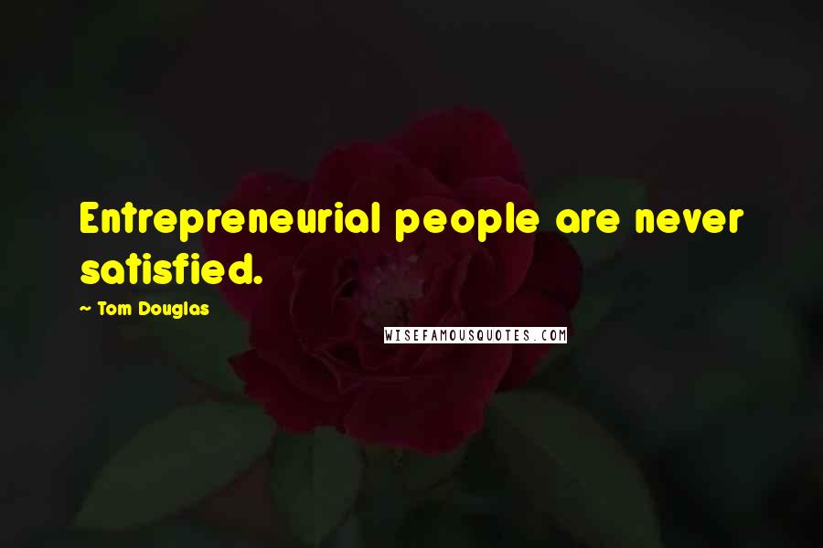 Tom Douglas Quotes: Entrepreneurial people are never satisfied.