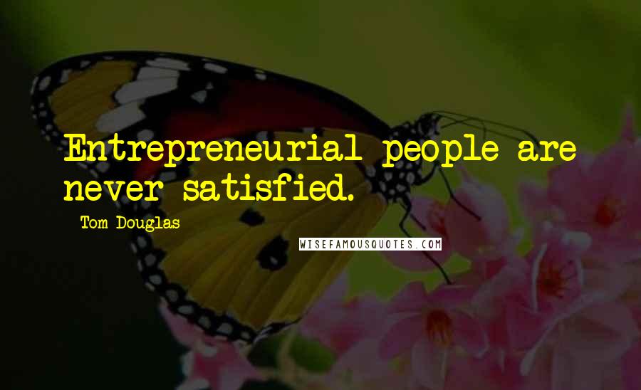 Tom Douglas Quotes: Entrepreneurial people are never satisfied.