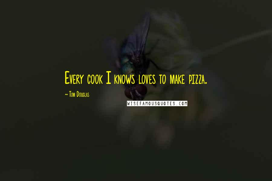 Tom Douglas Quotes: Every cook I knows loves to make pizza.