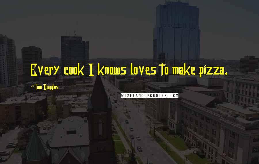 Tom Douglas Quotes: Every cook I knows loves to make pizza.