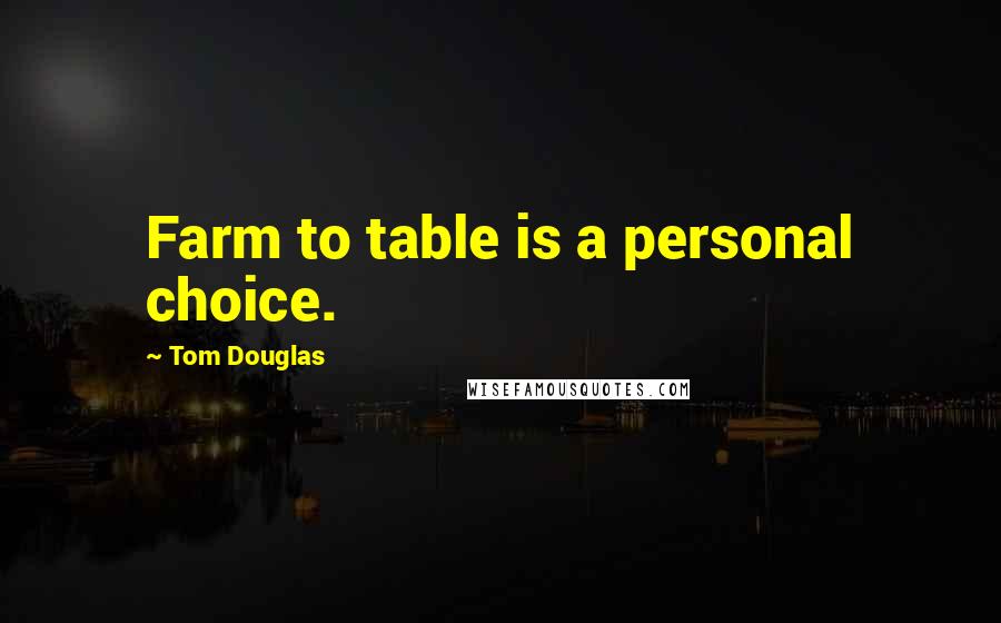 Tom Douglas Quotes: Farm to table is a personal choice.