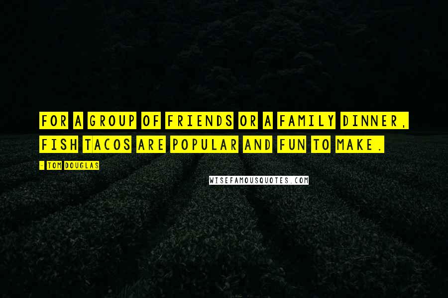 Tom Douglas Quotes: For a group of friends or a family dinner, fish tacos are popular and fun to make.