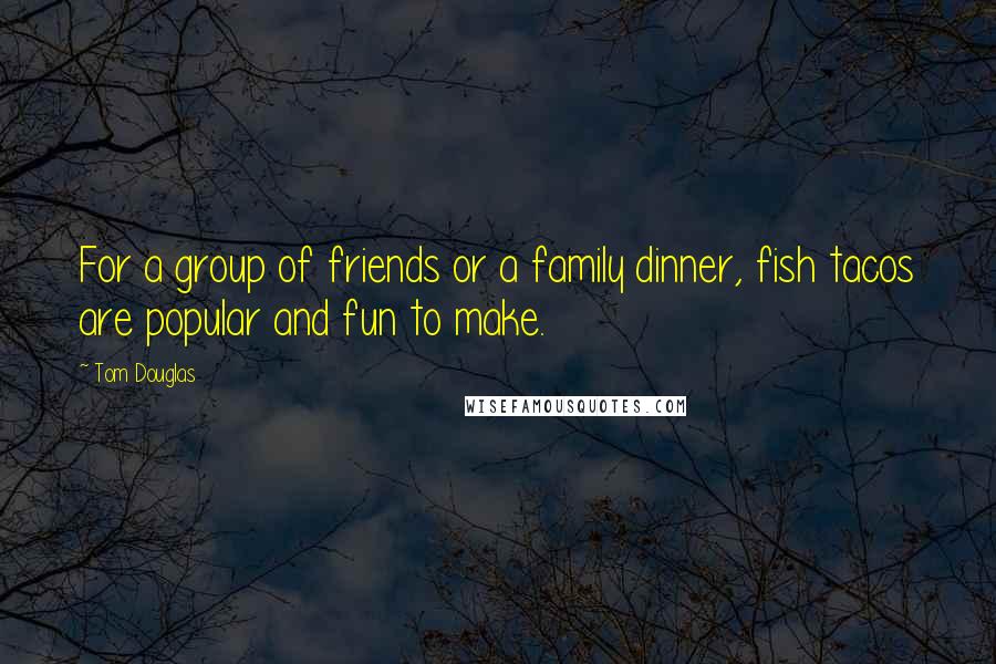 Tom Douglas Quotes: For a group of friends or a family dinner, fish tacos are popular and fun to make.