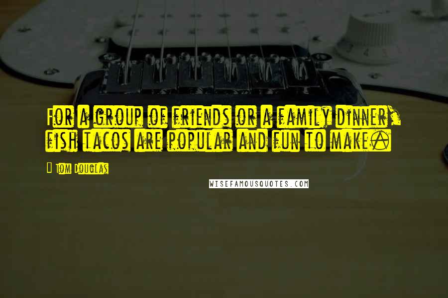 Tom Douglas Quotes: For a group of friends or a family dinner, fish tacos are popular and fun to make.