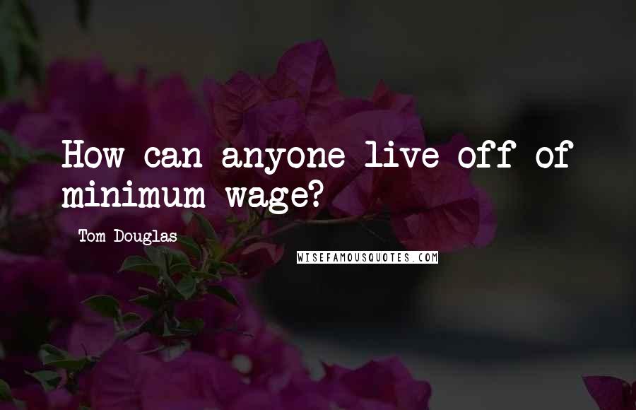 Tom Douglas Quotes: How can anyone live off of minimum wage?