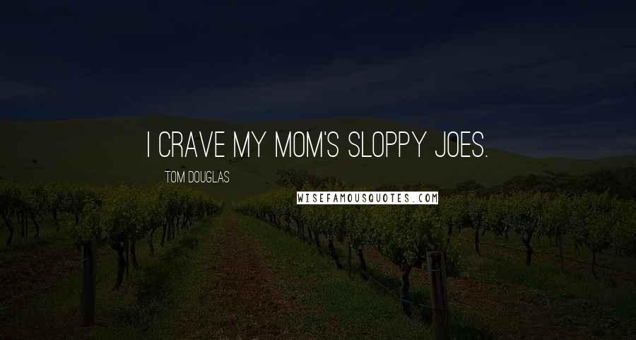 Tom Douglas Quotes: I crave my mom's Sloppy Joes.