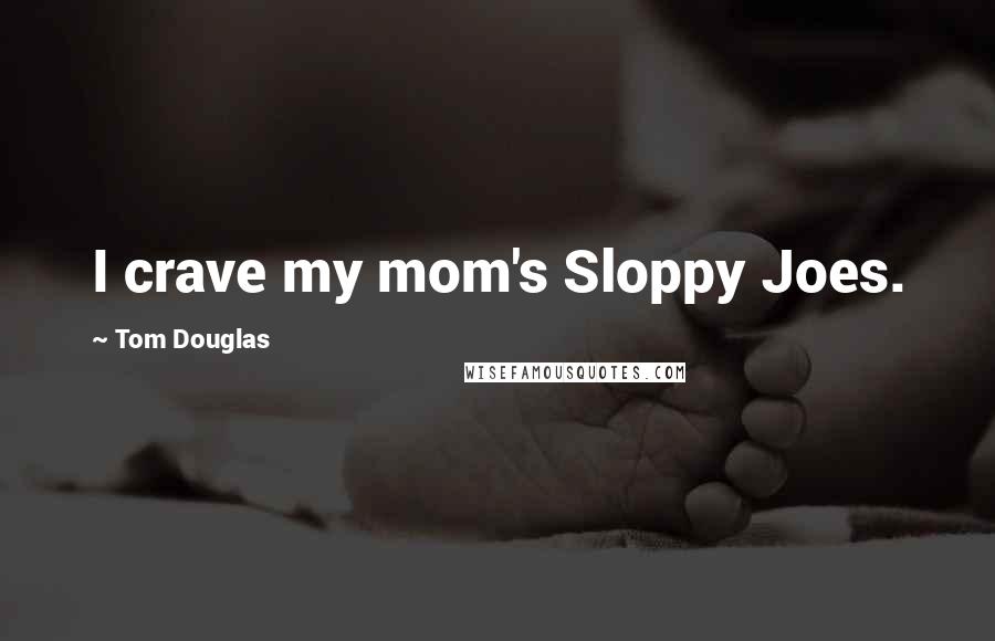 Tom Douglas Quotes: I crave my mom's Sloppy Joes.