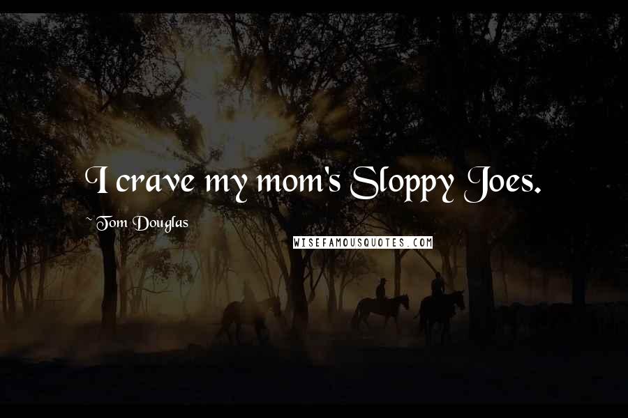Tom Douglas Quotes: I crave my mom's Sloppy Joes.