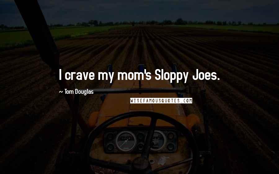 Tom Douglas Quotes: I crave my mom's Sloppy Joes.