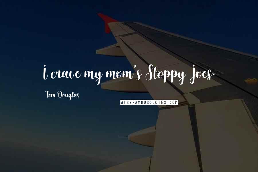 Tom Douglas Quotes: I crave my mom's Sloppy Joes.
