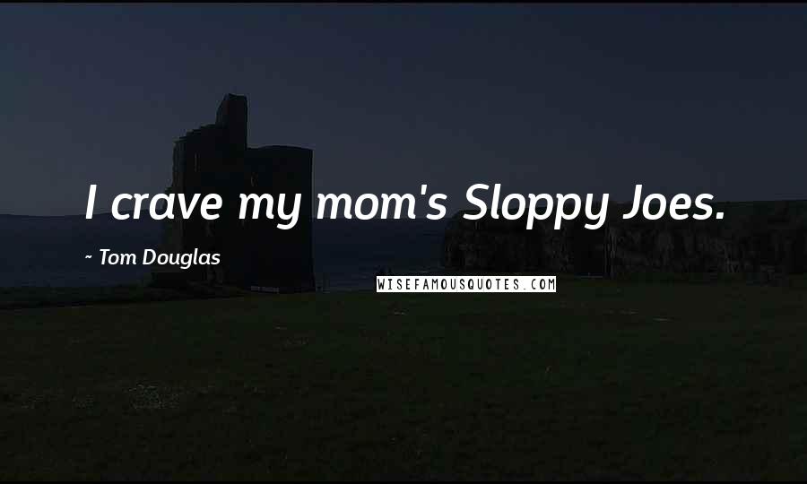 Tom Douglas Quotes: I crave my mom's Sloppy Joes.