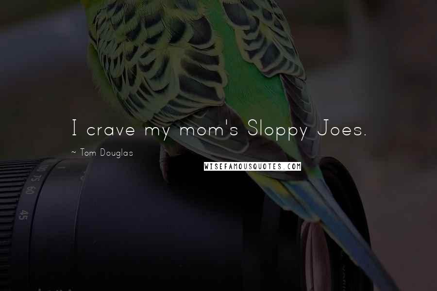 Tom Douglas Quotes: I crave my mom's Sloppy Joes.