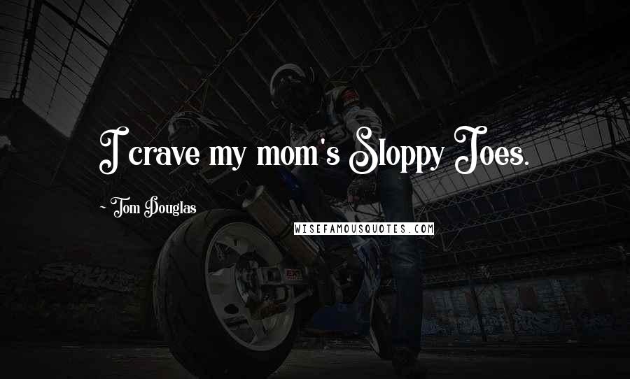 Tom Douglas Quotes: I crave my mom's Sloppy Joes.