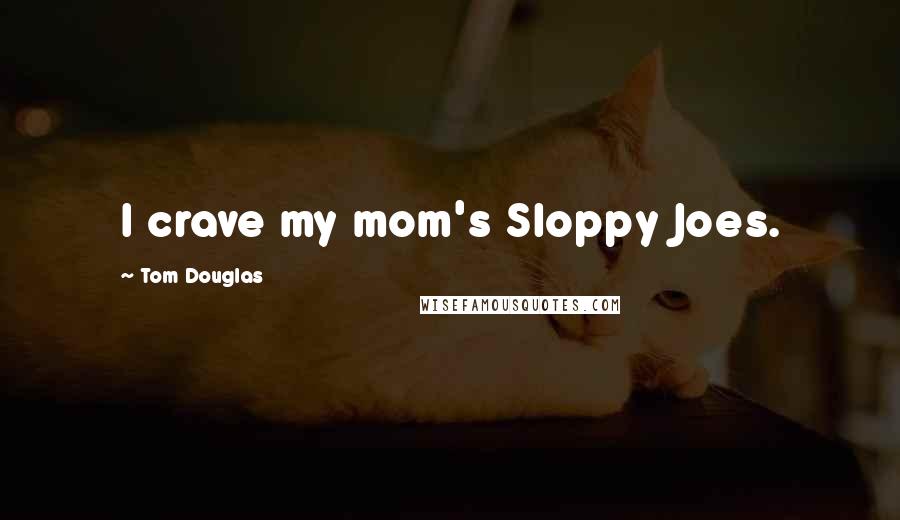 Tom Douglas Quotes: I crave my mom's Sloppy Joes.