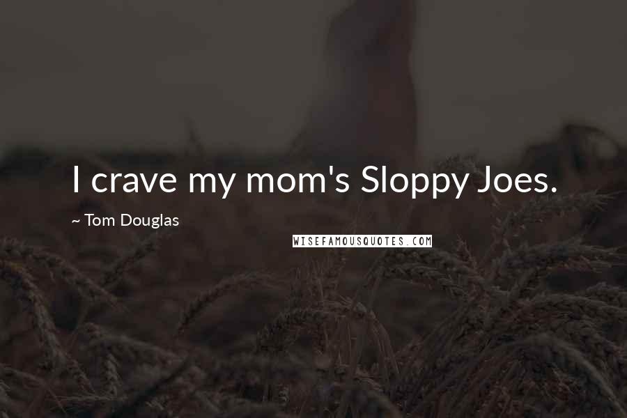 Tom Douglas Quotes: I crave my mom's Sloppy Joes.