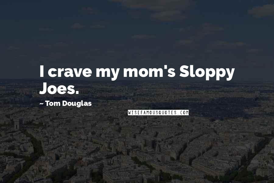 Tom Douglas Quotes: I crave my mom's Sloppy Joes.