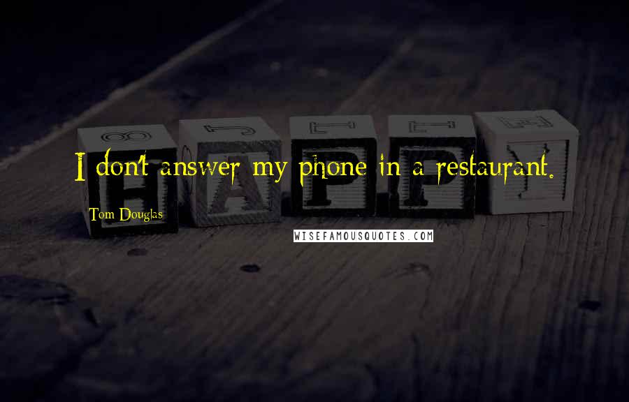 Tom Douglas Quotes: I don't answer my phone in a restaurant.