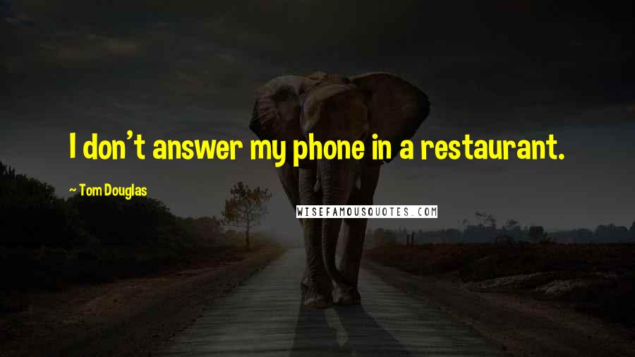 Tom Douglas Quotes: I don't answer my phone in a restaurant.