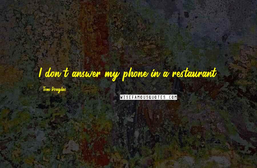 Tom Douglas Quotes: I don't answer my phone in a restaurant.