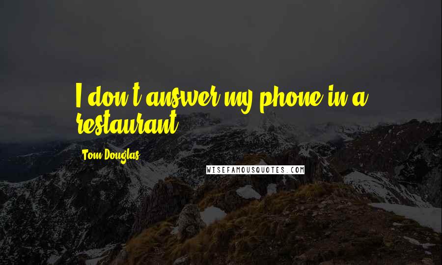 Tom Douglas Quotes: I don't answer my phone in a restaurant.