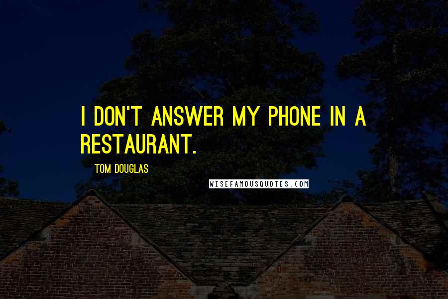 Tom Douglas Quotes: I don't answer my phone in a restaurant.